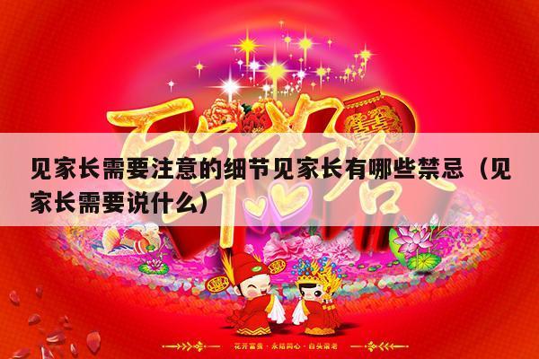 见家长需要注意的细节见家长有哪些禁忌（见家长需要说什么）-第1张图片