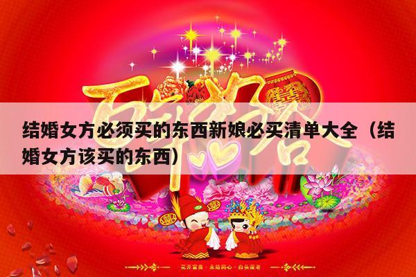 结婚女方必须买的东西新娘必买清单大全（结婚女方该买的东西）-第1张图片
