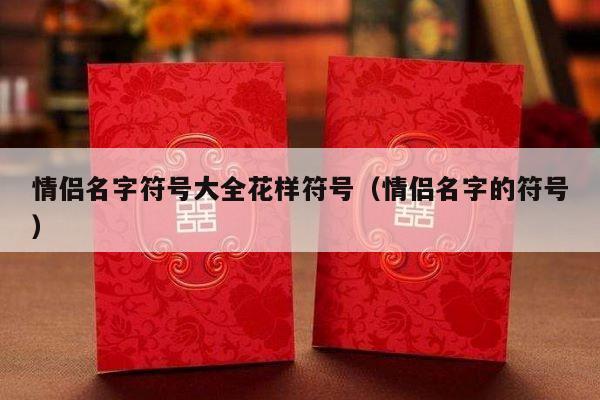 情侣名字符号大全花样符号（情侣名字的符号）-第1张图片