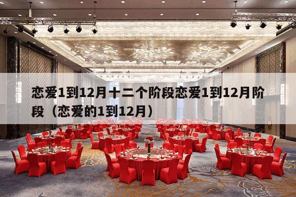 恋爱1到12月十二个阶段恋爱1到12月阶段（恋爱的1到12月）-第1张图片
