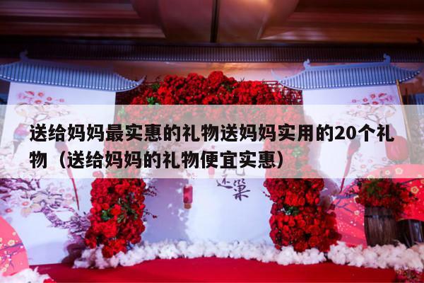 送给妈妈最实惠的礼物送妈妈实用的20个礼物（送给妈妈的礼物便宜实惠）-第1张图片