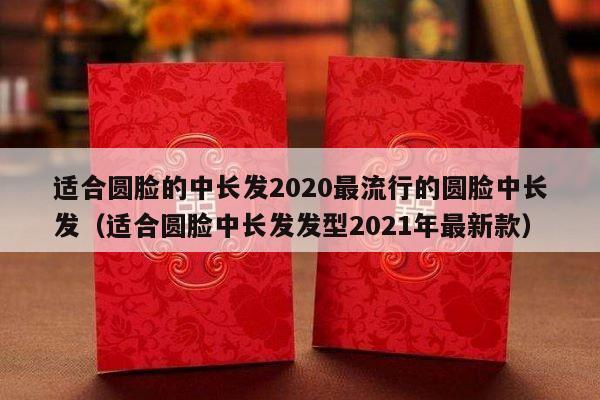适合圆脸的中长发2020最流行的圆脸中长发（适合圆脸中长发发型2021年最新款）-第1张图片