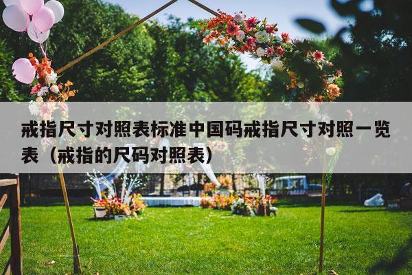 戒指尺寸对照表标准中国码戒指尺寸对照一览表（戒指的尺码对照表）-第1张图片