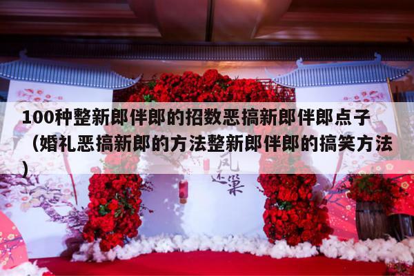 100种整新郎伴郎的招数恶搞新郎伴郎点子（婚礼恶搞新郎的方法整新郎伴郎的搞笑方法）-第1张图片