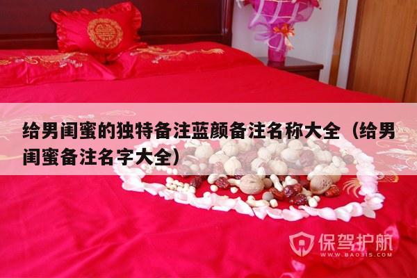 给男闺蜜的独特备注蓝颜备注名称大全（给男闺蜜备注名字大全）-第1张图片