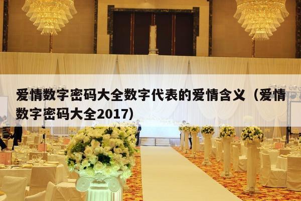 爱情数字密码大全数字代表的爱情含义（爱情数字密码大全2017）-第1张图片