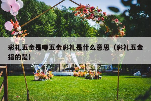 彩礼五金是哪五金彩礼是什么意思（彩礼五金指的是）-第1张图片