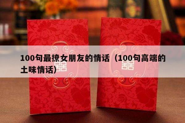 100句最撩女朋友的情话（100句高端的土味情话）-第1张图片