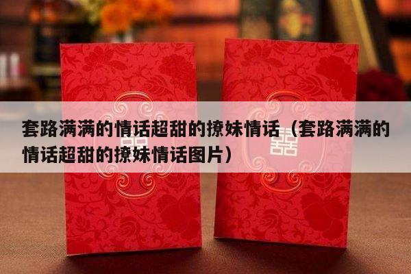 套路满满的情话超甜的撩妹情话（套路满满的情话超甜的撩妹情话图片）-第1张图片