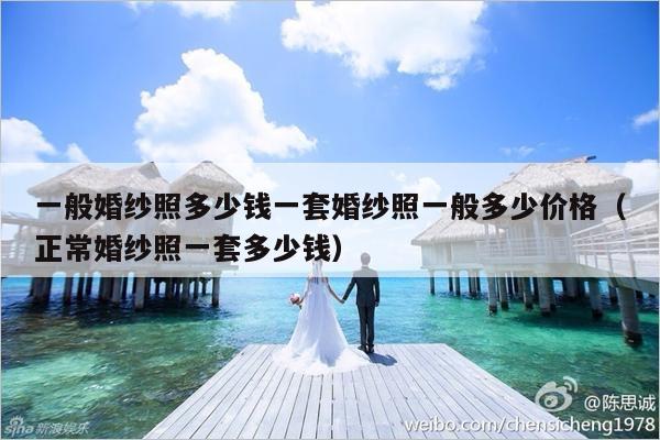一般婚纱照多少钱一套婚纱照一般多少价格（正常婚纱照一套多少钱）-第1张图片