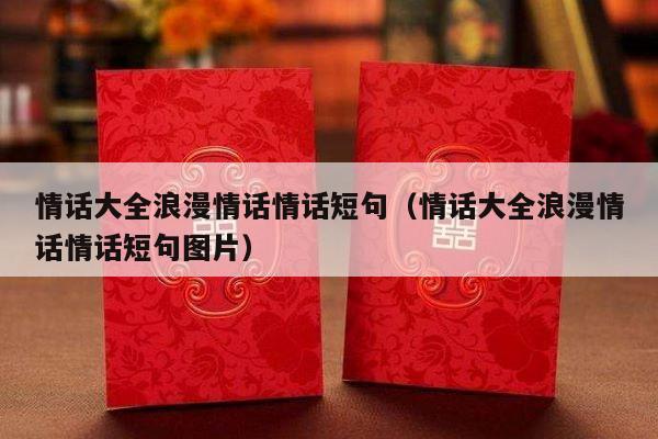 情话大全浪漫情话情话短句（情话大全浪漫情话情话短句图片）-第1张图片