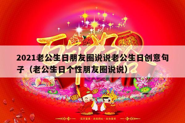 2021老公生日朋友圈说说老公生日创意句子（老公生日个性朋友圈说说）-第1张图片