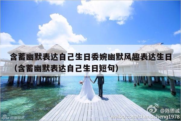 含蓄幽默表达自己生日委婉幽默风趣表达生日（含蓄幽默表达自己生日短句）-第1张图片