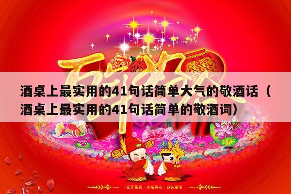 酒桌上最实用的41句话简单大气的敬酒话（酒桌上最实用的41句话简单的敬酒词）-第1张图片