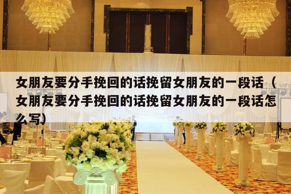 女朋友要分手挽回的话挽留女朋友的一段话（女朋友要分手挽回的话挽留女朋友的一段话怎么写）-第1张图片