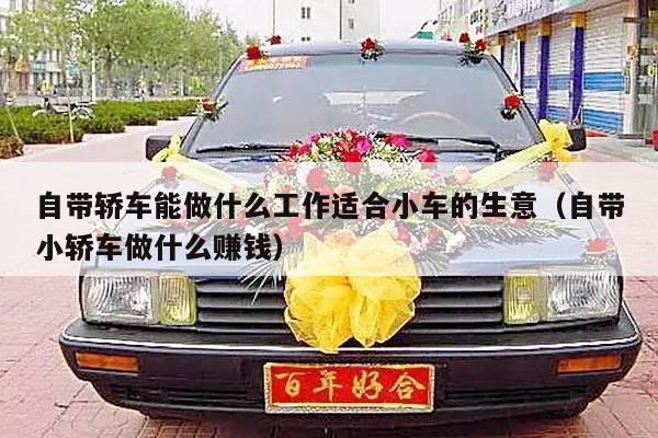 自带轿车能做什么工作适合小车的生意（自带小轿车做什么赚钱）-第1张图片