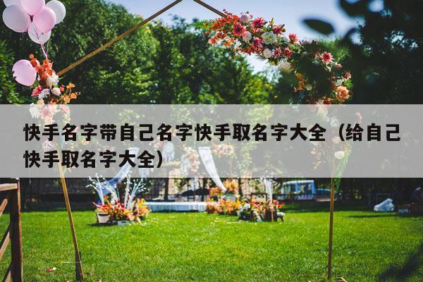 快手名字带自己名字快手取名字大全（给自己快手取名字大全）-第1张图片