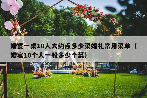 婚宴一桌10人大约点多少菜婚礼常用菜单（婚宴10个人一般多少个菜）-第1张图片