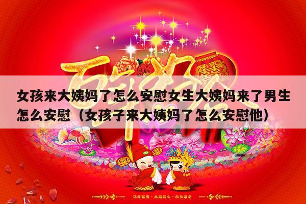 女孩来大姨妈了怎么安慰女生大姨妈来了男生怎么安慰（女孩子来大姨妈了怎么安慰他）-第1张图片