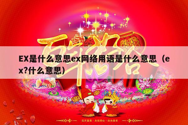 EX是什么意思ex网络用语是什么意思（ex?什么意思）-第1张图片