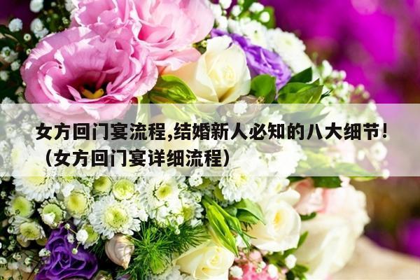女方回门宴流程,结婚新人必知的八大细节!（女方回门宴详细流程）-第1张图片