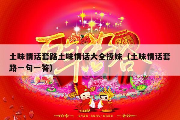 土味情话套路土味情话大全撩妹（土味情话套路一句一答）-第1张图片