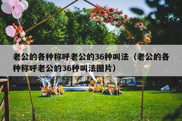 老公的各种称呼老公的36种叫法（老公的各种称呼老公的36种叫法图片）-第1张图片