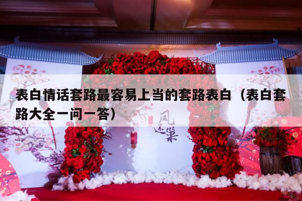 表白情话套路最容易上当的套路表白（表白套路大全一问一答）-第1张图片