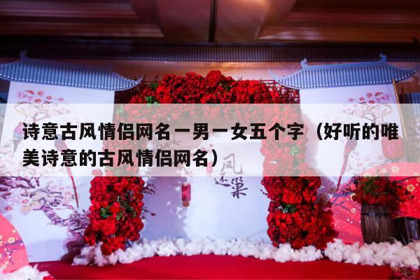 诗意古风情侣网名一男一女五个字（好听的唯美诗意的古风情侣网名）-第1张图片