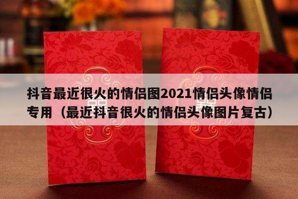抖音最近很火的情侣图2021情侣头像情侣专用（最近抖音很火的情侣头像图片复古）-第1张图片