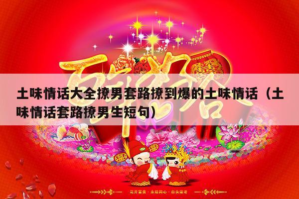 土味情话大全撩男套路撩到爆的土味情话（土味情话套路撩男生短句）-第1张图片