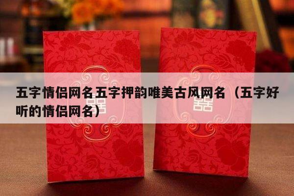 五字情侣网名五字押韵唯美古风网名（五字好听的情侣网名）-第1张图片