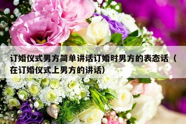 订婚仪式男方简单讲话订婚时男方的表态话（在订婚仪式上男方的讲话）-第1张图片