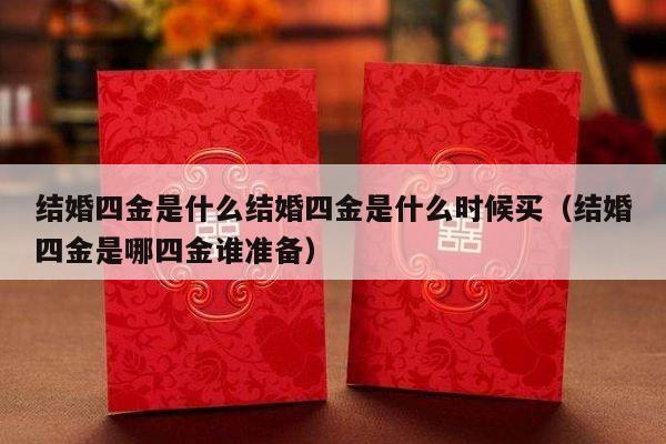结婚四金是什么结婚四金是什么时候买（结婚四金是哪四金谁准备）-第1张图片