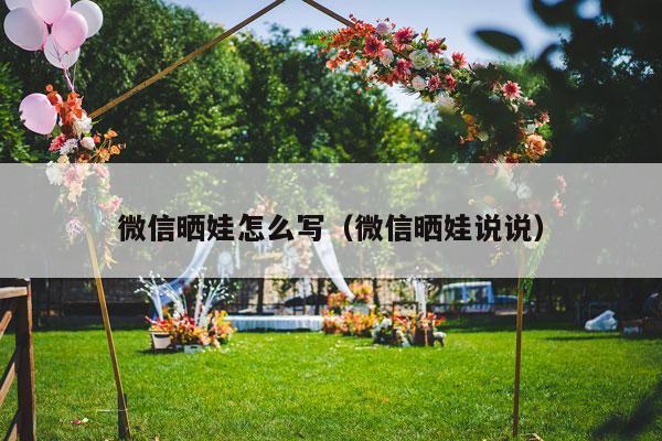 微信晒娃怎么写（微信晒娃说说）-第1张图片