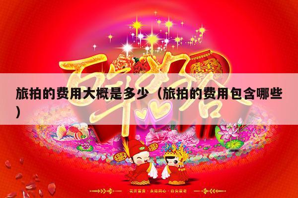 旅拍的费用大概是多少（旅拍的费用包含哪些）-第1张图片