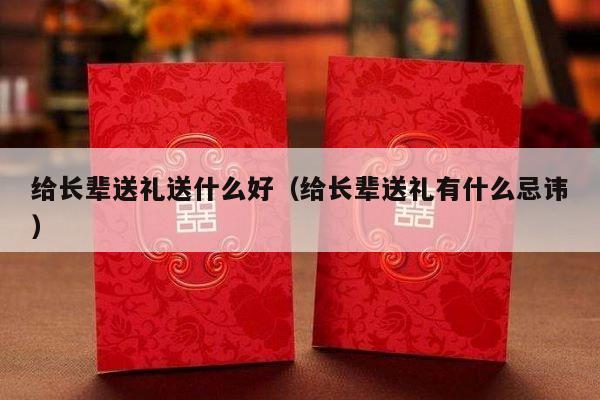 给长辈送礼送什么好（给长辈送礼有什么忌讳）-第1张图片