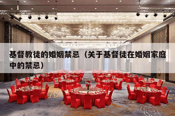 基督教徒的婚姻禁忌（关于基督徒在婚姻家庭中的禁忌）-第1张图片