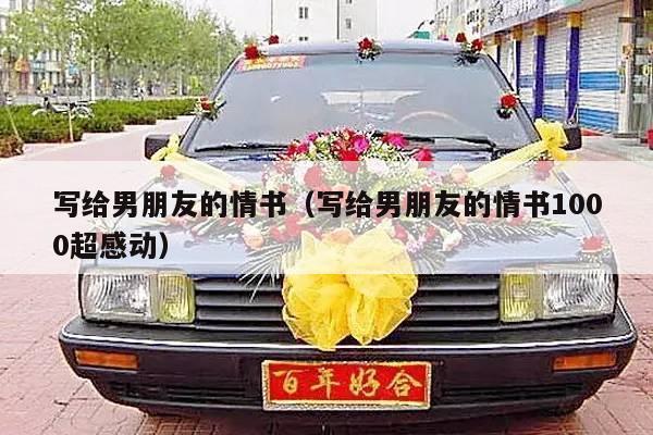 写给男朋友的情书（写给男朋友的情书1000超感动）-第1张图片