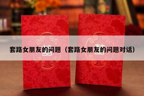 套路女朋友的问题（套路女朋友的问题对话）-第1张图片