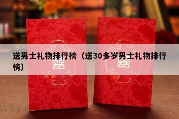 送男士礼物排行榜（送30多岁男士礼物排行榜）-第1张图片