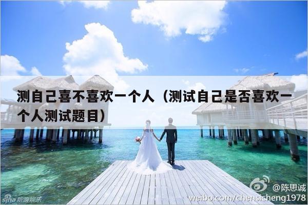 测自己喜不喜欢一个人（测试自己是否喜欢一个人测试题目）-第1张图片