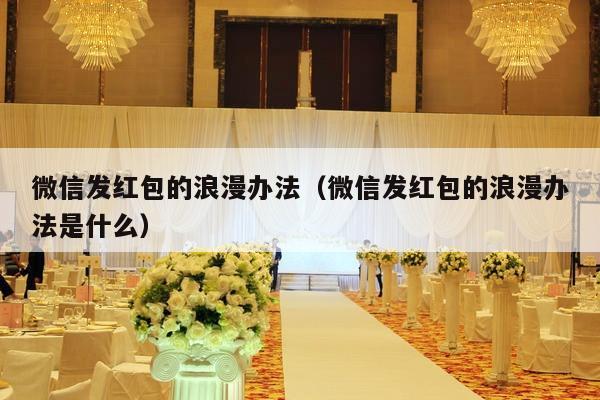 微信发红包的浪漫办法（微信发红包的浪漫办法是什么）-第1张图片