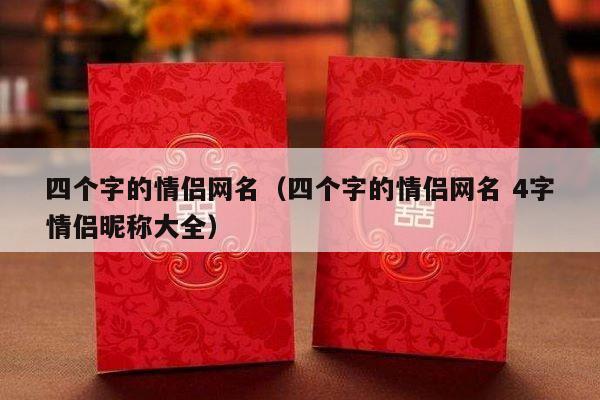 四个字的情侣网名（四个字的情侣网名 4字情侣昵称大全）-第1张图片