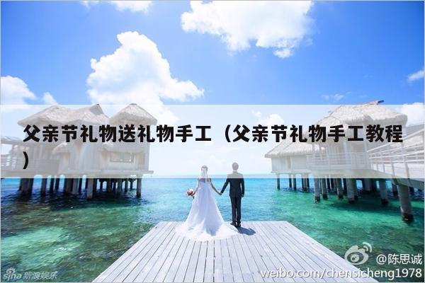 父亲节礼物送礼物手工（父亲节礼物手工教程）-第1张图片