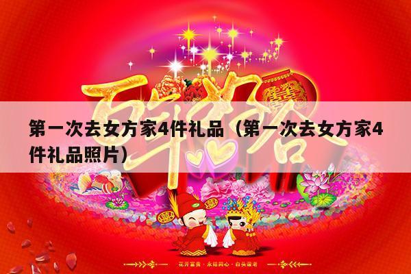 第一次去女方家4件礼品（第一次去女方家4件礼品照片）-第1张图片