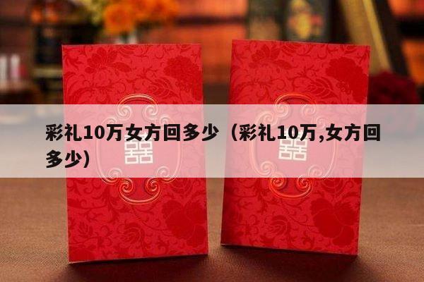 彩礼10万女方回多少（彩礼10万,女方回多少）-第1张图片