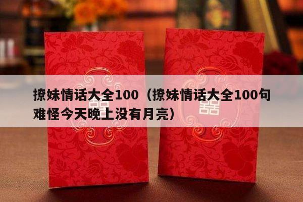 撩妹情话大全100（撩妹情话大全100句难怪今天晚上没有月亮）-第1张图片