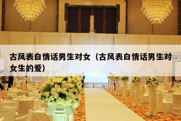 古风表白情话男生对女（古风表白情话男生对女生的爱）-第1张图片