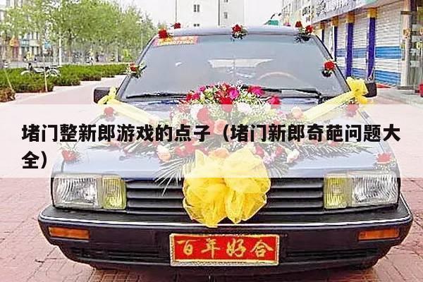堵门整新郎游戏的点子（堵门新郎奇葩问题大全）-第1张图片